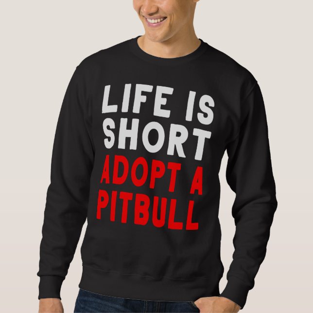 Life Is Short Adopt A Pitbull Pet Dog Sweatshirt (Front)