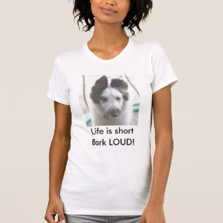 Life is short, Bark LOUD! T-Shirt