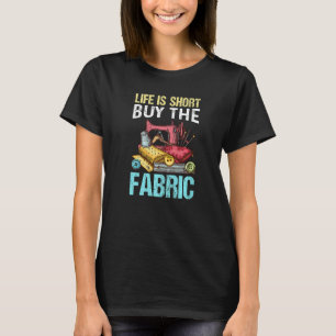 Life Is Short Buy The Fabric Quilting Quilter Sewe T-Shirt