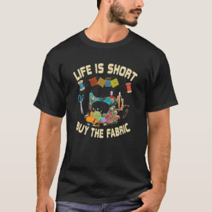 Life Is Short-Buy The Fabric Quilting Sewing Quilt T-Shirt