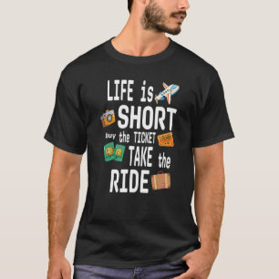 LIFE is SHORT buy the TICKET TAKE the RIDE T-Shirt
