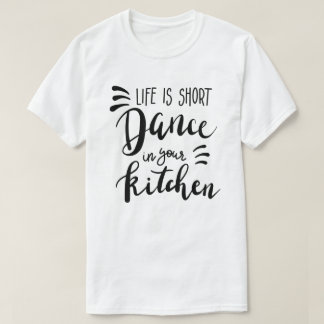 Life Is Short Dance In Your Kitchen T-Shirt