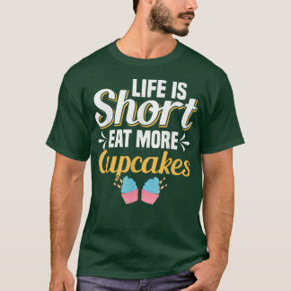 Life Is Short Eat More Cupcakes Cupcake Baking T-Shirt