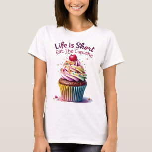 Life is Short, Eat the Cupcake – Funny and Sweet  T-Shirt