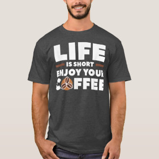 Life Is Short Enjoy Your Coffee Caffeine Lover T-Shirt