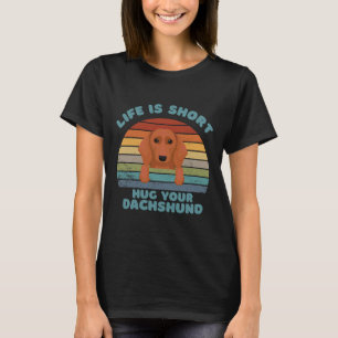 Life Is Short Hug Your Dachshund T-Shirt