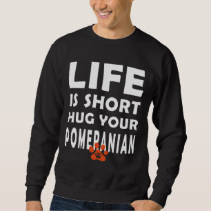 Life Is Short Hug Your Pomeranian Pomeranian Dog S Sweatshirt