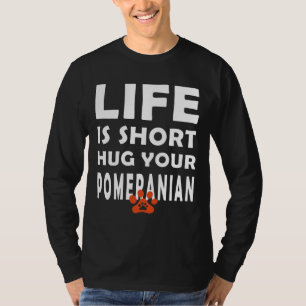 Life Is Short Hug Your Pomeranian Pomeranian Dog S T-Shirt