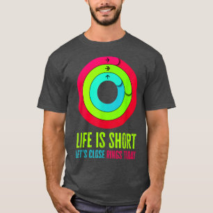 Life is short Let's close activity rings today Gym T-Shirt