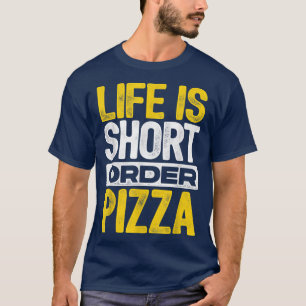 Life Is Short Order Pizza Italian Food Pizza Lover T-Shirt