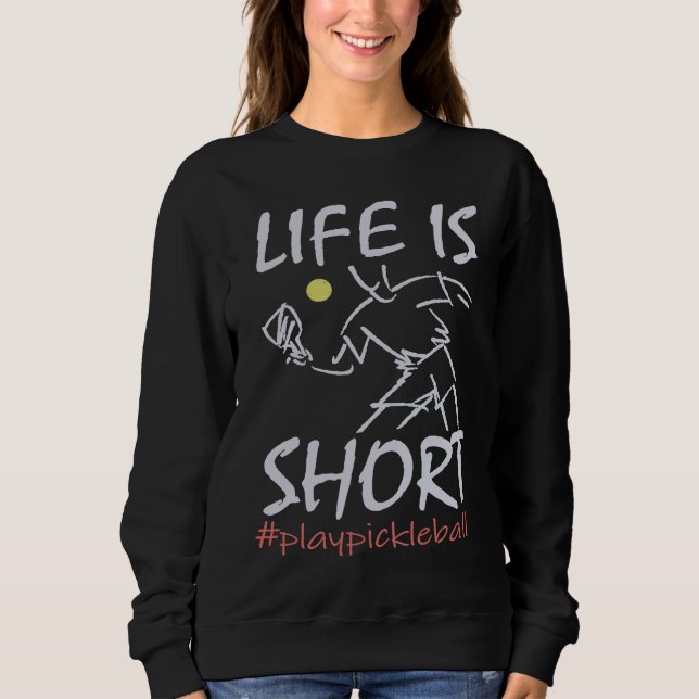Life Is Short  Play Pickleball Paddbleball Sport Sweatshirt (Front)