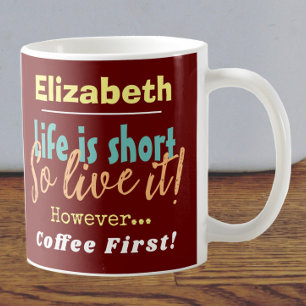 Life is Short - So Live it! Coffee First with Name Mug
