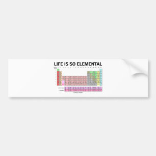 Life Is So Elemental (Periodic Table Of Elements) Bumper Sticker