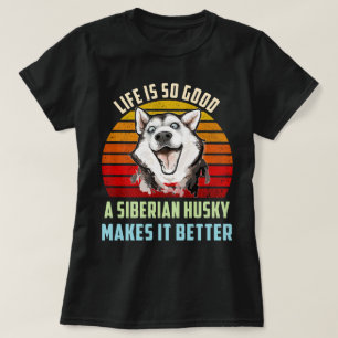 Life Is So Good A Siberian Husky Makes It Better T-Shirt