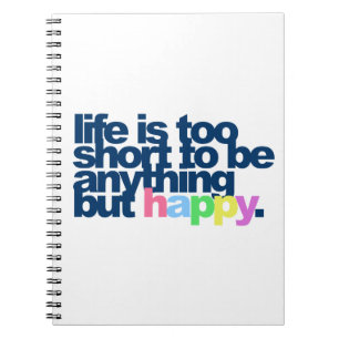 Life is too short to be anything but happy notebook