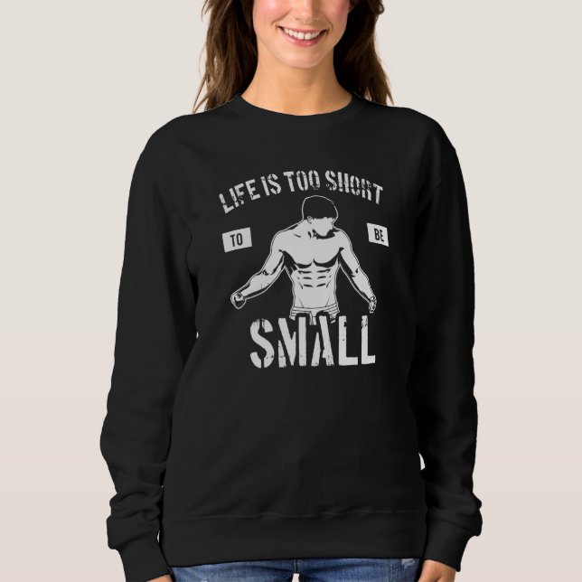 Life Is Too Short To Be Small  Bodybuilding Motiva Sweatshirt (Front)