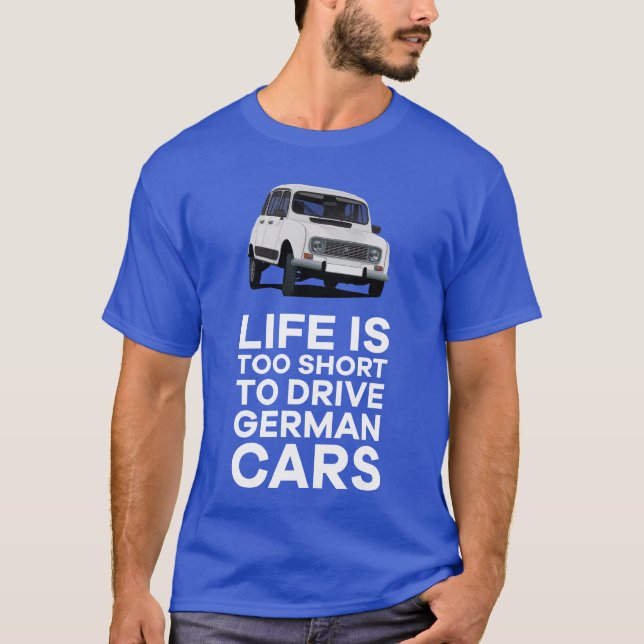 Life is too short to drive German cars - Renault 4 T-Shirt (Front)