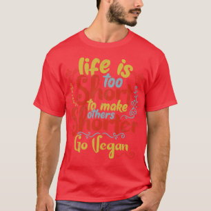 Life is too short to make others shorter Go Vegan T-Shirt