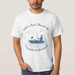 Life is Too Short to Only Fish on Weekends T-Shirt