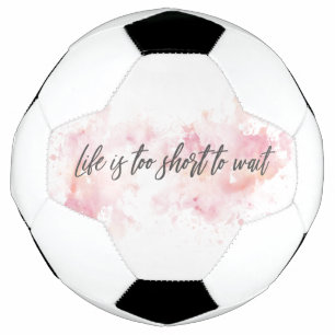 Life is too short to wait soccer ball