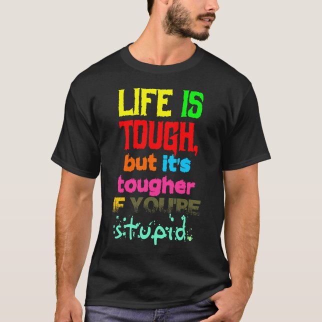 Life is TOUGH but it's Tougher if You're STUPID T-Shirt (Front)
