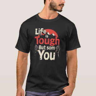 Life is Tough But So Are You T-Shirt