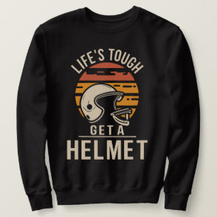Life Is Tough Get A Helmet Sweatshirt
