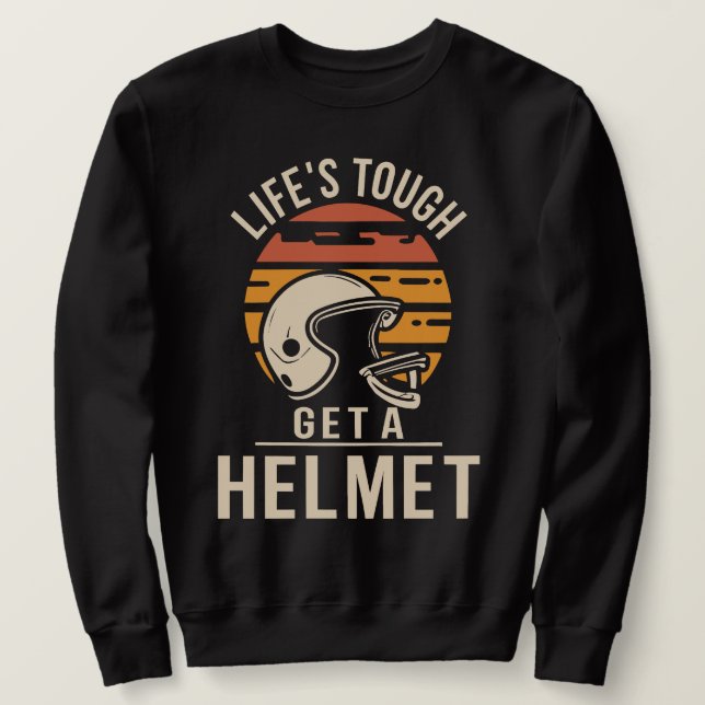 Life Is Tough Get A Helmet  Sweatshirt (Design Front)