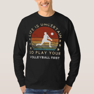 Life is Uncertain Play Volleyball First Funny Tee