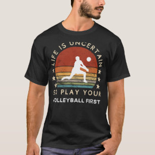 Life is Uncertain Play Volleyball First Funny Tee