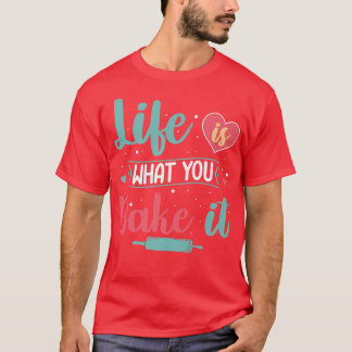 Life Is What You Bake It Baker Baking Pastry T-Shirt
