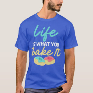 Life is what you bake it Cooking Baking Baker T-Shirt