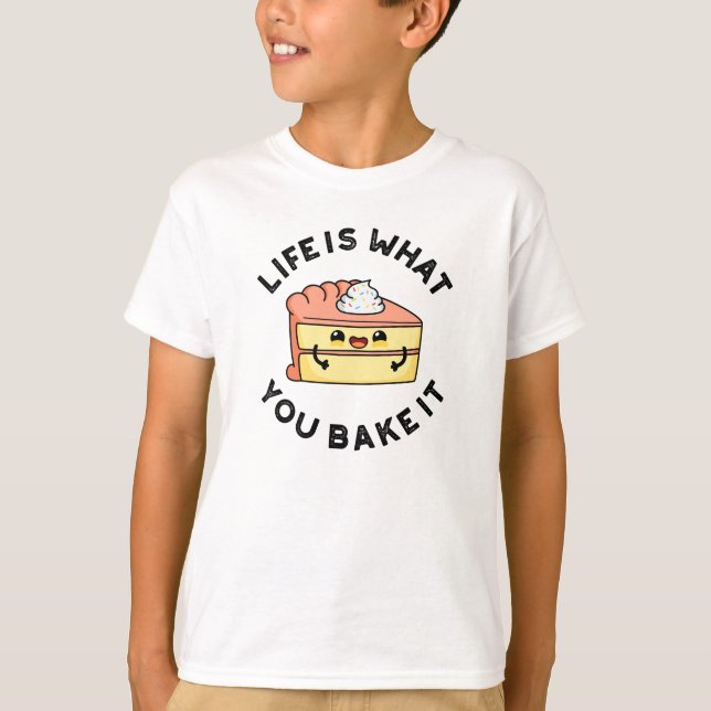 Life Is What You Bake It Funny Cake Pun T-Shirt (Front)