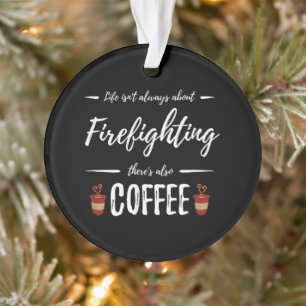 Life Isn't About Firefighting There's Also Coffee Ornament