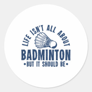 Life Isnt All About Badminton But It Should Be Shu Classic Round Sticker