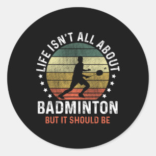Life Isn't All About Dminton But It Should Be Shut Classic Round Sticker
