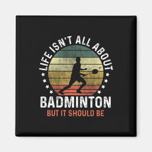 Life Isn't All About Dminton But It Should Be Shut Magnet