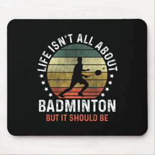 Life Isn't All About Dminton But It Should Be Shut Mouse Pad