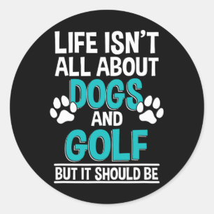 Life Isn't All About Dogs And Golf Classic Round Sticker