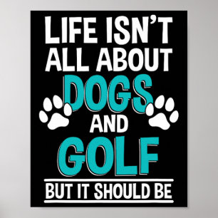 Life Isn't All About Dogs And Golf Poster