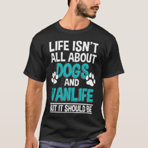 Life Isn't All About Dogs And Vanlife T-Shirt