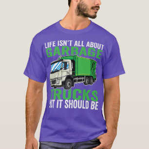 Life isn't all About Garbage Trucks T-Shirt