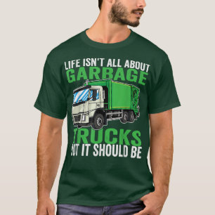 Life isn't all About Garbage Trucks T-Shirt