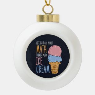 Life Isn't all About Math There's Also Ice Cream Ceramic Ball Christmas Ornament
