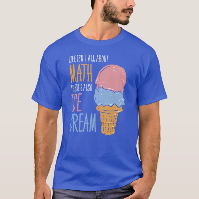 Life Isn't all About Math There's Also Ice Cream T-Shirt (Front)