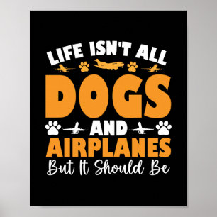 Life Isn't All Dogs And Aeroplanes But It Should B Poster