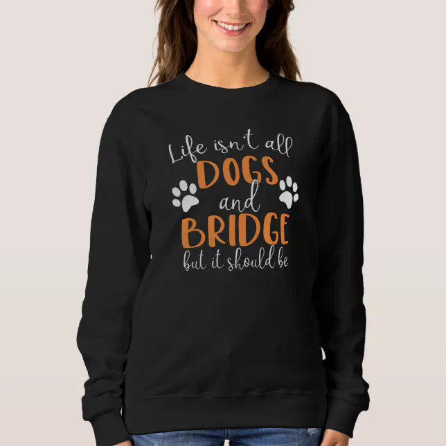 Life Isn't All Dogs and Bridge Card Game Player Sweatshirt | Zazzle