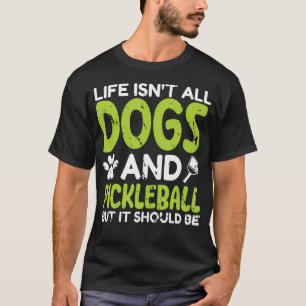 Life Isnt All Dogs And Pickleball Pickle Ball T-Shirt