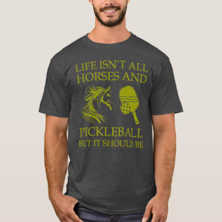 Life Isnt All Horses And Pickleball But It Should T-Shirt