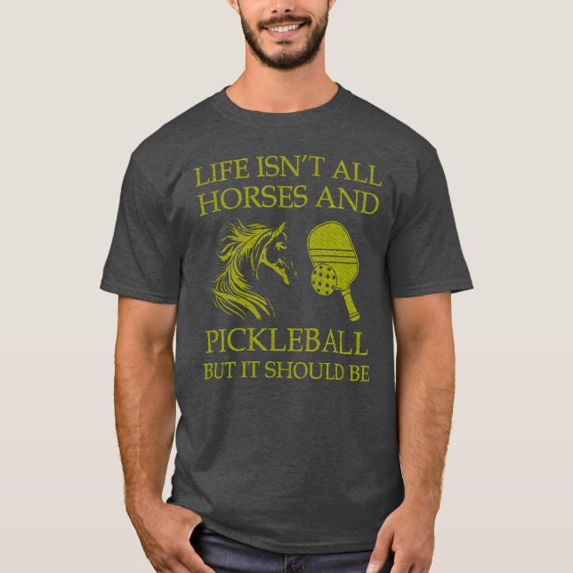 Life Isnt All Horses And Pickleball But It Should  T-Shirt (Front)
